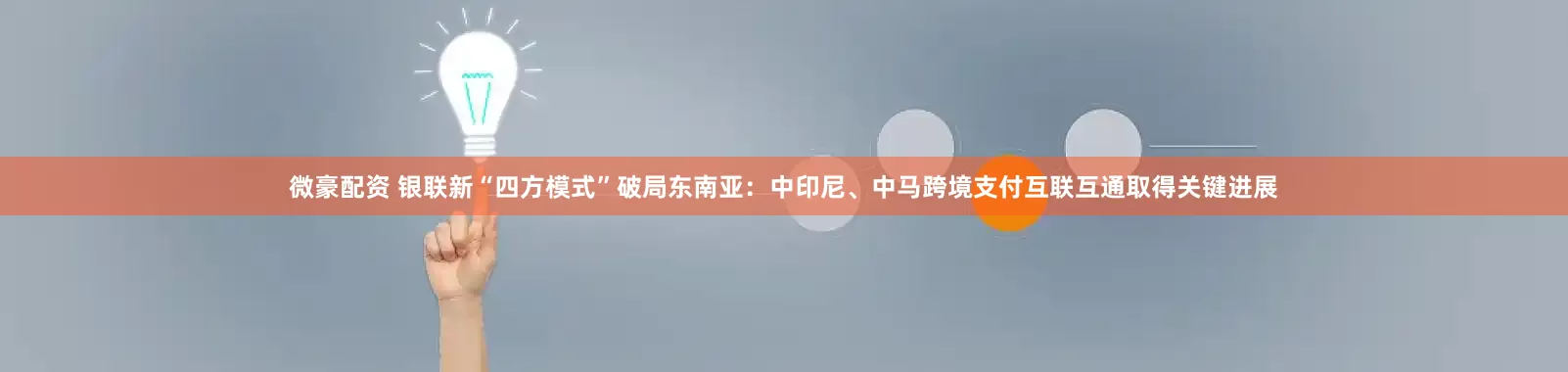 微豪配资 银联新“四方模式”破局东南亚：中印尼、中马跨境支付互联互通取得关键进展
