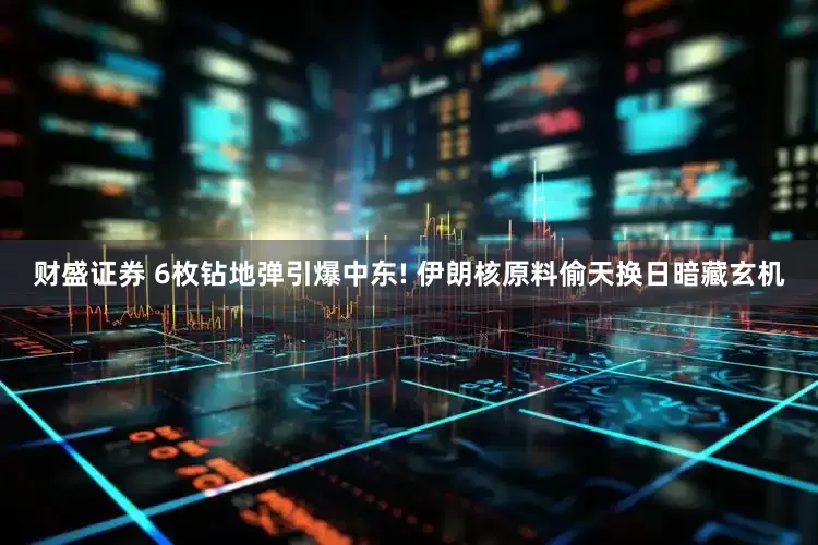 财盛证券 6枚钻地弹引爆中东! 伊朗核原料偷天换日暗藏玄机