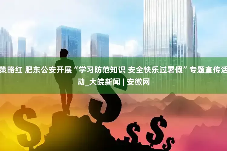 策略红 肥东公安开展“学习防范知识 安全快乐过暑假”专题宣传活动_大皖新闻 | 安徽网