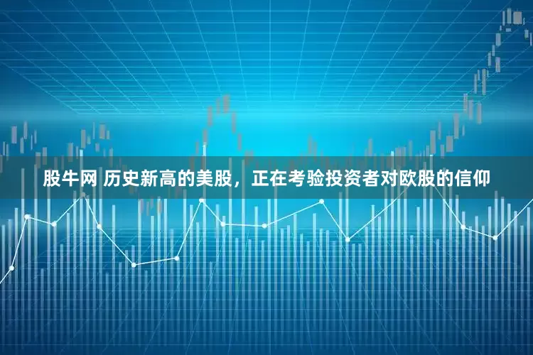 股牛网 历史新高的美股，正在考验投资者对欧股的信仰