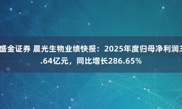 盛金证券 晨光生物业绩快报：2025年度归母净利润3.64亿元，同比增长286.65%