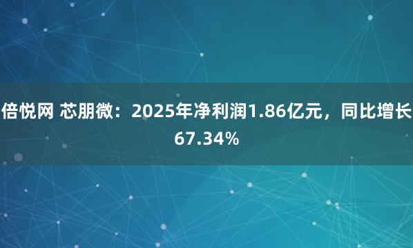 倍悦网 芯朋微：2025年净利润1.86亿元，同比增长67.34%
