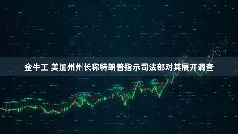 金牛王 美加州州长称特朗普指示司法部对其展开调查